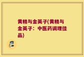 黄精与金英子(黄精与金英子：中医药调理佳品)