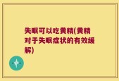 失眠可以吃黄精(黄精对于失眠症状的有效缓解)