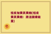 桂皮加黄芪黄精(桂皮黄芪黄精：激活健康能量)