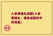 人参黄精丸减肥(人参黄精丸：瘦身减重的中药明星)