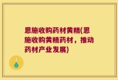 恩施收购药材黄精(恩施收购黄精药材，推动药材产业发展)