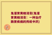 兔灌胃黄精浸膏(兔灌胃黄精浸膏：一种治疗肠胃疾病的传统中药)