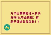 九华山黄精能让人长头发吗(九华山黄精：有助于促进头发生长？)