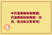 中药酒黄精和制黄精(药酒黄精和制黄精：功效、用法和注意事项)