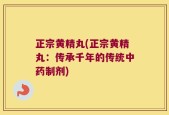 正宗黄精丸(正宗黄精丸：传承千年的传统中药制剂)