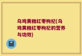 乌鸡黄精红枣枸杞(乌鸡黄精红枣枸杞的营养与功效)