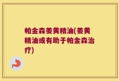 帕金森姜黄精油(姜黄精油或有助于帕金森治疗)