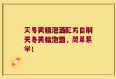 天冬黄精泡酒配方自制天冬黄精泡酒，简单易学！
