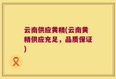 云南供应黄精(云南黄精供应充足，品质保证)