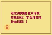 老太讲黄精(老太传授珍贵经验：学会用黄精补血滋阴！)