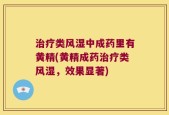 治疗类风湿中成药里有黄精(黄精成药治疗类风湿，效果显著)