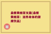 桑椹黄精茶文案(桑椹黄精茶：滋养身体的健康饮品)