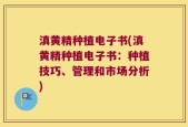 滇黄精种植电子书(滇黄精种植电子书：种植技巧、管理和市场分析)