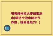 喝黄精枸杞大枣蜂蜜泡水(喝这个泡水能补气养血，提高免疫力！)