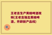 王老吉生产黄精啤酒视频(王老吉推出黄精啤酒，开辟新产品线)