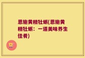 恩施黄精牡蛎(恩施黄精牡蛎：一道美味养生佳肴)