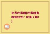 补发吃黄精(吃黄精有哪些好处？快来了解！)