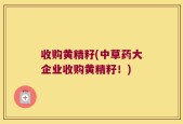 收购黄精籽(中草药大企业收购黄精籽！)