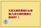 九蒸九制的黄精什么味道(九蒸九制的黄精口感如何？)