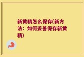 新黄精怎么保存(新方法：如何妥善保存新黄精)