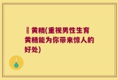 刟黄精(重视男性生育黄精能为你带来惊人的好处)