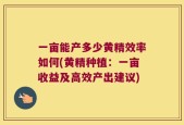 一亩能产多少黄精效率如何(黄精种植：一亩收益及高效产出建议)