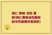 桃仁 黄精 当归 香附(桃仁黄精当归香附的中药调理作用简析)