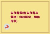 朱良春黄精(朱良春与黄精：缘起医学，相伴传承)