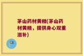 茅山药材黄精(茅山药材黄精，提供身心双重滋补)
