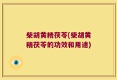 柴胡黄精茯苓(柴胡黄精茯苓的功效和用途)
