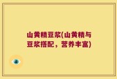 山黄精豆浆(山黄精与豆浆搭配，营养丰富)