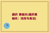 藏药 黄精片(藏药黄精片：功效与用法)