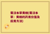 蜀汉本草黄精(蜀汉本草：黄精的药用价值及应用方法)