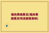 瘦肉黄精黑豆(瘦肉黄精黑豆炖汤健康美味)