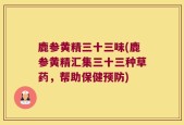 鹿参黄精三十三味(鹿参黄精汇集三十三种草药，帮助保健预防)