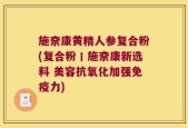 施奈康黄精人参复合粉(复合粉丨施奈康新选料 美容抗氧化加强免疫力)