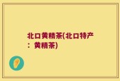 北口黄精茶(北口特产：黄精茶)