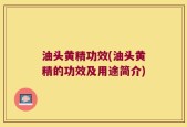 油头黄精功效(油头黄精的功效及用途简介)