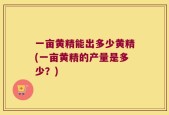 一亩黄精能出多少黄精(一亩黄精的产量是多少？)