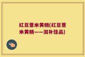 红豆薏米黄精(红豆薏米黄精——滋补佳品)