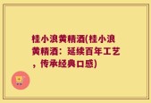 桂小浪黄精酒(桂小浪黄精酒：延续百年工艺，传承经典口感)