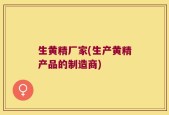 生黄精厂家(生产黄精产品的制造商)