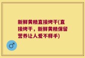 新鲜黄精直接烤干(直接烤干，新鲜黄精保留营养让人爱不释手)