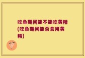 吃鱼期间能不能吃黄精(吃鱼期间能否食用黄精)