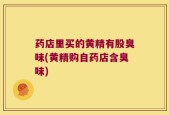 药店里买的黄精有股臭味(黄精购自药店含臭味)