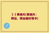 篸埇黄精片(黄精片：降压、降血糖好帮手)