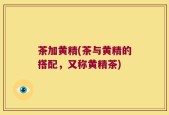 茶加黄精(茶与黄精的搭配，又称黄精茶)