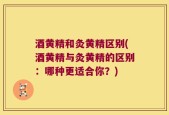 酒黄精和灸黄精区别(酒黄精与灸黄精的区别：哪种更适合你？)