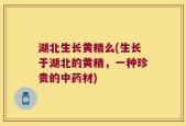 湖北生长黄精么(生长于湖北的黄精，一种珍贵的中药材)