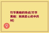 竹节黄精的特点(竹节黄精：别具匠心的中药材)